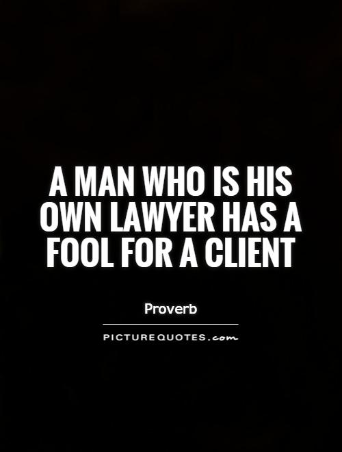 A man who is his own lawyer has a fool for a client