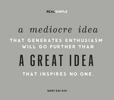 A mediocre idea that generates enthusiasm will go further than a great idea that inspires no one. Mary Kay Ash