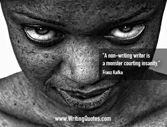 A non-writing writer is a monster courting insanity. Franz Kafka