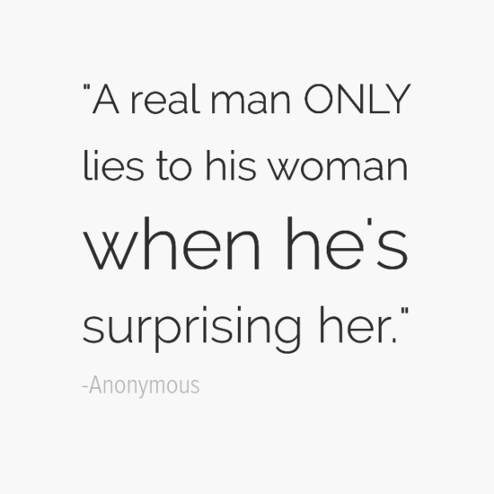 A real man only lies to his woman when he's surprising her