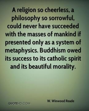 A religion so cheerless, a philosophy so sorrowful, could never have succeeded with the masses of ... William Winwood Reade