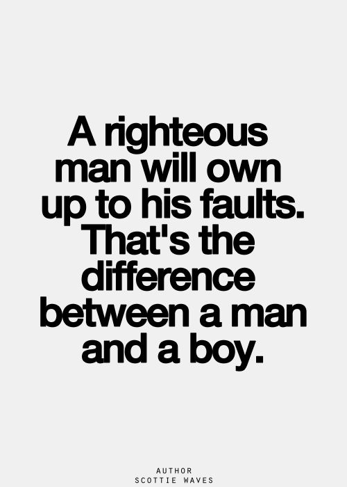 A righteous man will own up to his faults. That's the difference between a man and a boy. Scottie Waves
