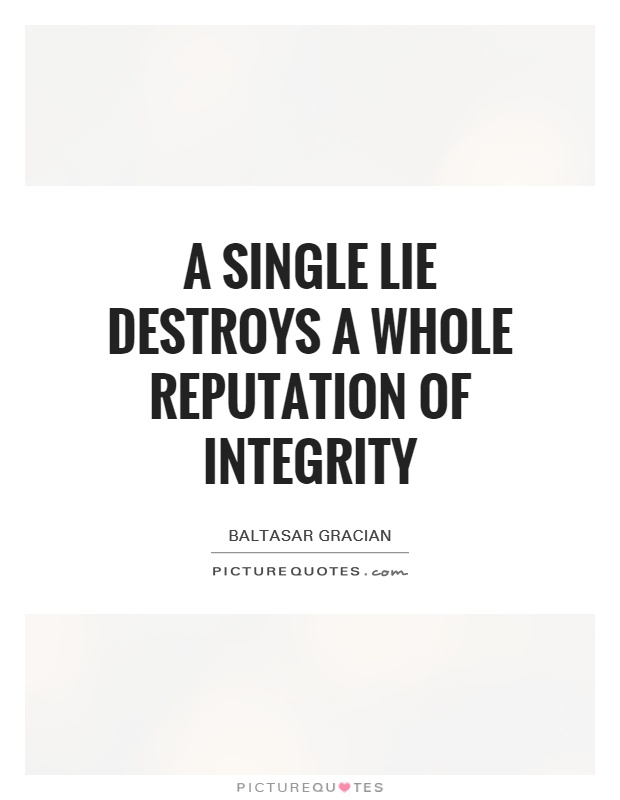 A single lie destroys a whole reputation of integrity. Baltasar Gracian