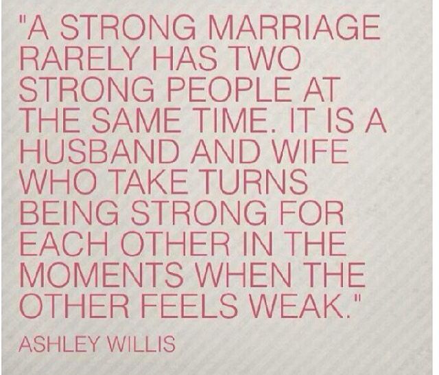 A strong marriage rarely has two strong people at the same time. It's usually a husband and wife taking turns being strong for the other. In those moments when.. Ashley Willis