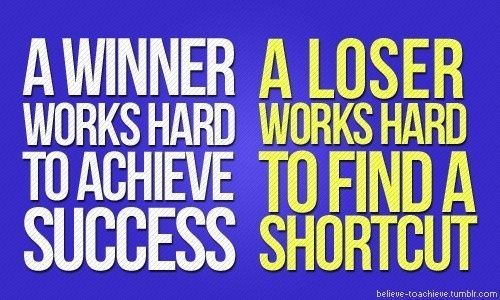 A winner works hard to achieve success. A loser works hard to find a shortcut