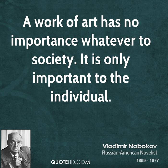 A work of art has no importance whatever to society. It is only important to the individual. Vladimir Nabokov