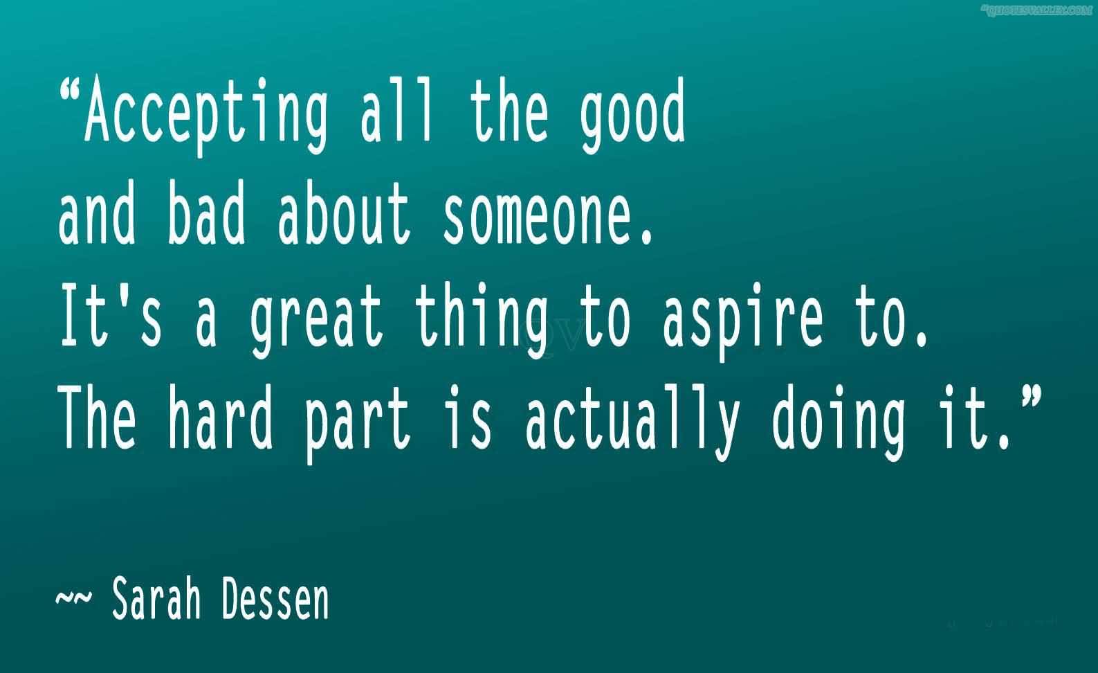 Accepting all the good and bad about someone. It’s a great thing to aspire to. The hard part is actually doing it. Sarah Dessen