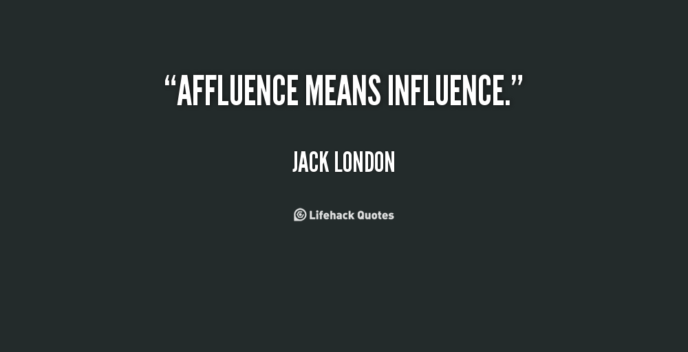 Affluence means influence. Jack London