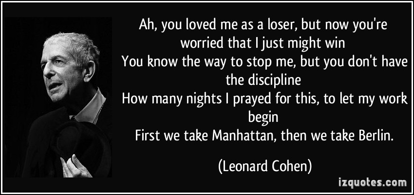 Ah you loved me as a loser, but now you're worried that I just might win. You know the way to stop me, but you don't have the discipline. How many nights I ... Leonard Cohen