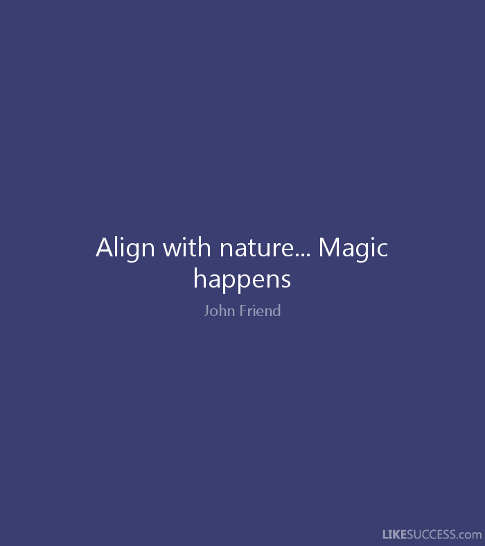 Align with nature… Magic happens. John Friend