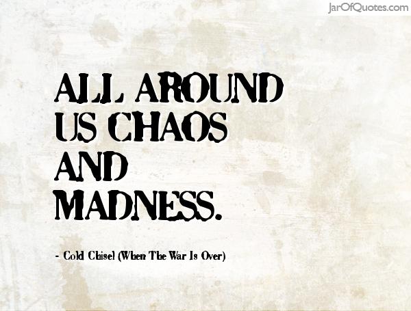 All around us chaos and madness. Cold Chisel (When The War Is Over)