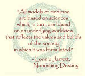 All models of medicine are based on sciences which, in turn, are based on an underlying worldview that reflects the values ... Lonnie Jarrett