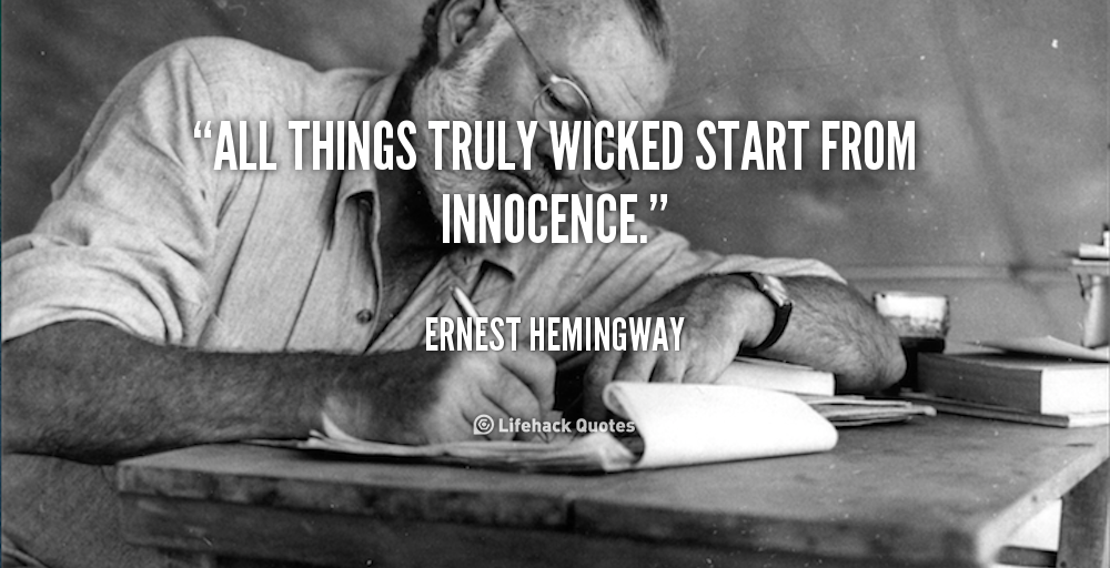 All things truly wicked start from innocence. Ernest Hemingway