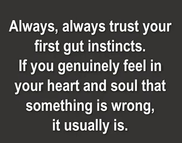 Always, always trust your first gut instincts. If you feel something's wrong, it usually is