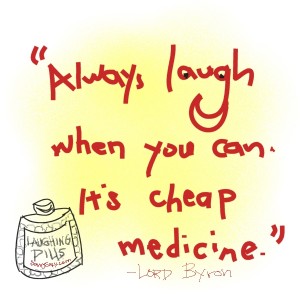 Always laugh when you can. It is cheap medicine. Lord Byron