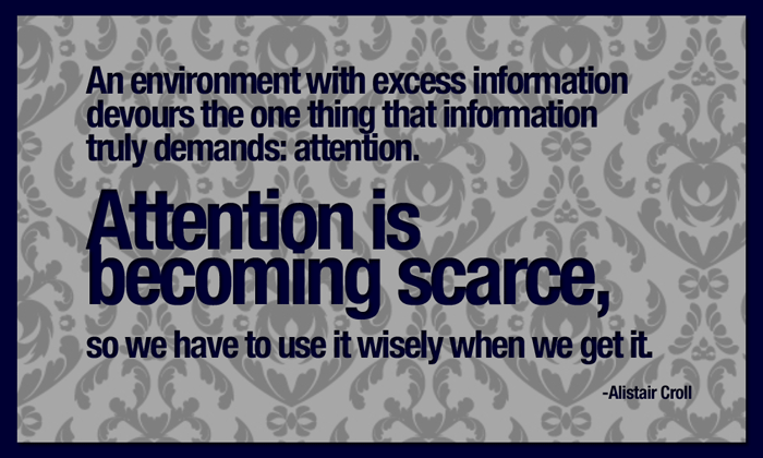 An environment with excess information devours the one thing that information truly demands attention. Attention is becoming scarce, so we … Alistair Croll