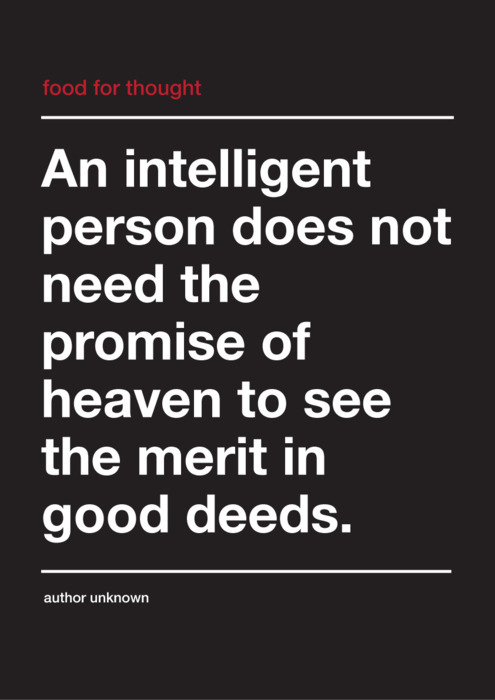 An intelligent person does not need the promise of heaven to see the merit in good deeds.