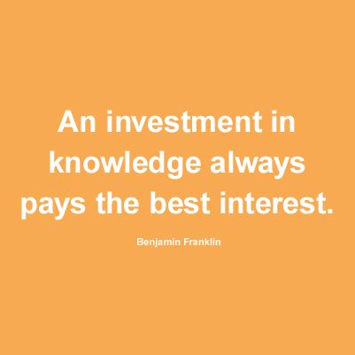 An investment in knowledge pays the best interest. Benjamin Franklin