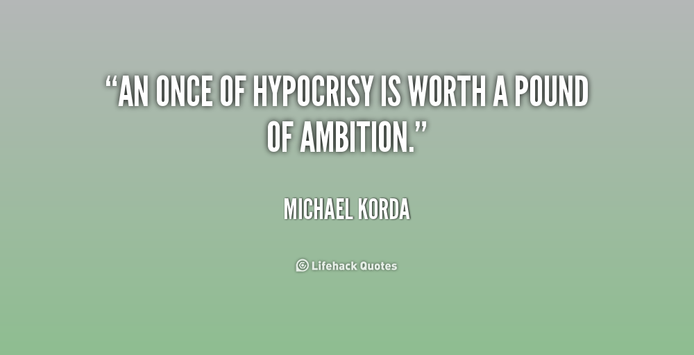 An once of hypocrisy is worth a pound of ambition. Michael Korda