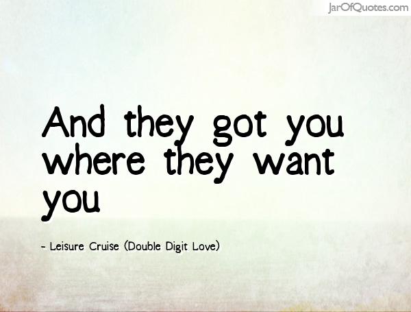 And they got you where they want you. Leisure Cruise (Double Digit Love)