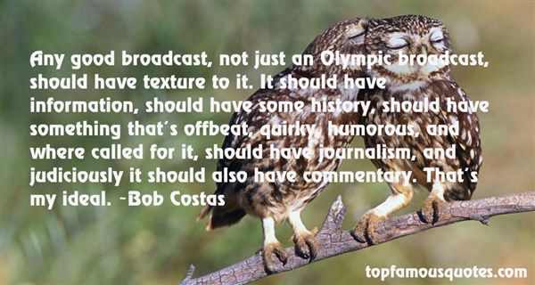 Any good broadcast, not just an Olympic broadcast, should have texture to it. It should have information, should have some history, should have something that's ... Bob Costas