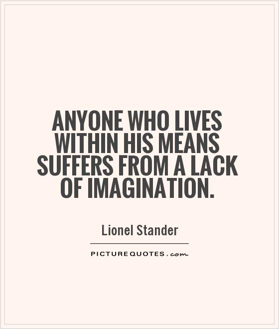 Anyone who lives within his means suffers from a lack of imagination. Lionel Stander