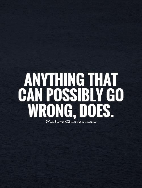 Anything that can possibly go wrong, does