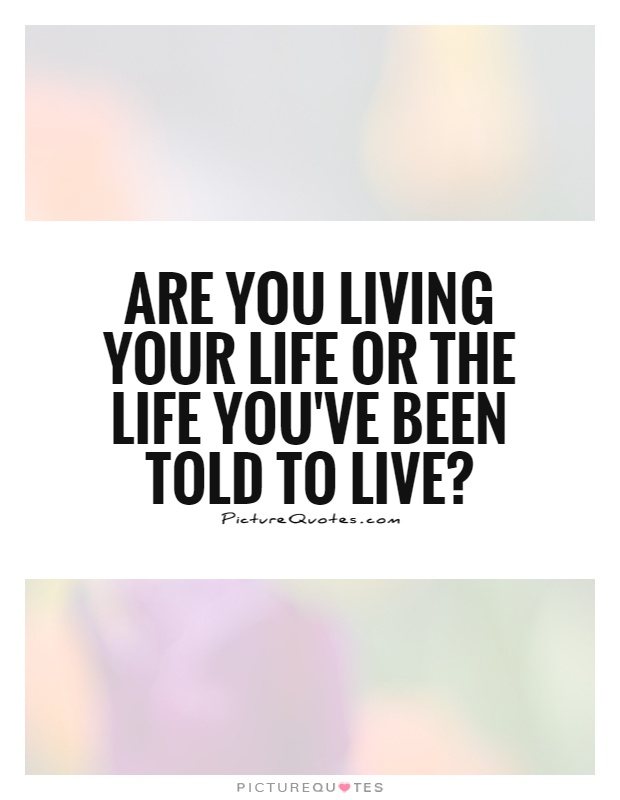 Are you Living your life or the life you've been told to live1