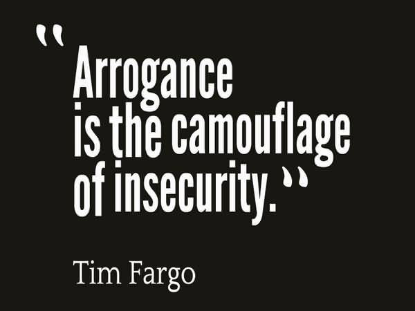 Arrogance Is The Camouflage Insecurity. Tim Fargo