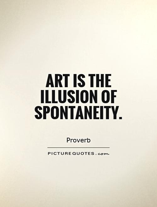 Art is the illusion of spontaneity