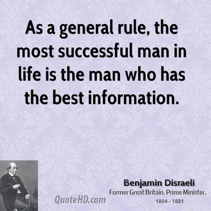 As a general rule, the most successful man in life is the man who has the best information. Benjamin Disraeli