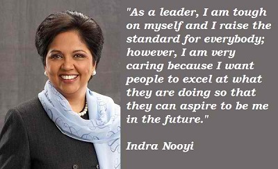 As a leader, I am tough on myself and I raise the standard for everybody; however, I am very caring because I want people to excel at what they are doing… Indra Nooyi