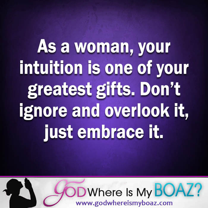 As a woman, your intuition is one of your greatest gifts. Don't ignore and overlook it, just embrace it.