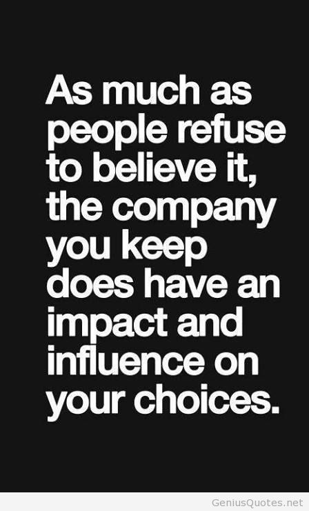 As much as people refuse to believe it, the company you keep does have an impact and influence on your choices