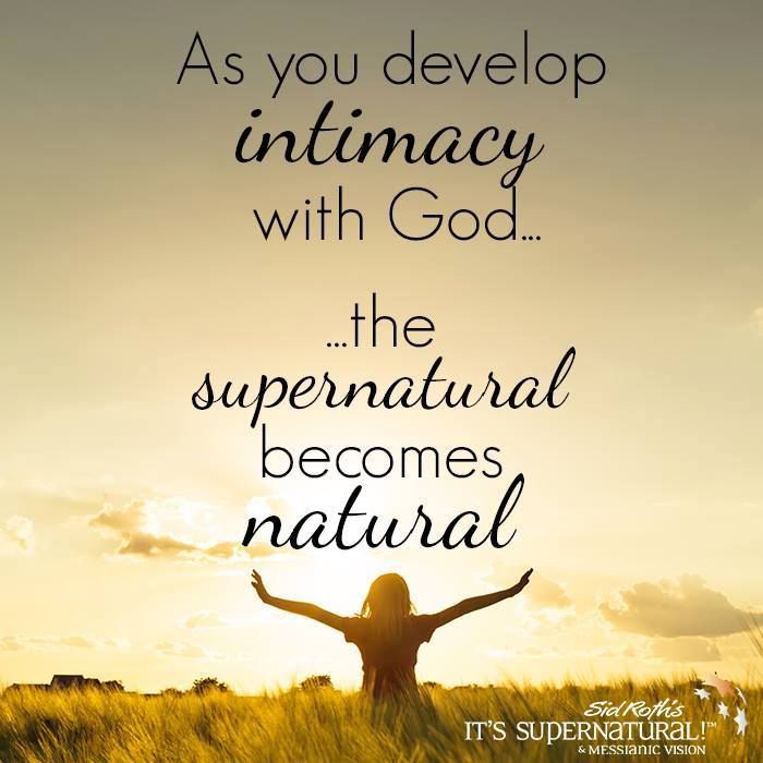 As you develop intimacy with god the supernatural becomes natural. Sid Rothis