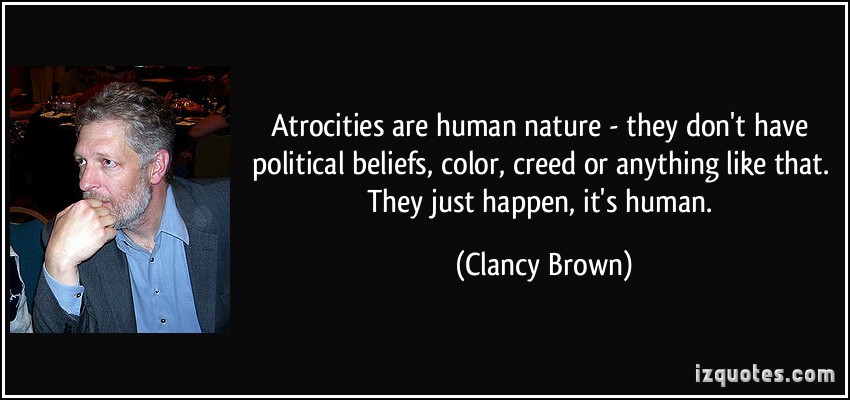 Atrocities are human nature – they don’t have political beliefs, color, creed or anything like that. They just happen, it’s human. Clancy Brown