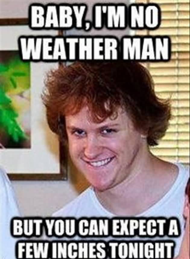 Baby, I’m No Weather Man But You Can Expect A Few Inches Tonight Funny Meme