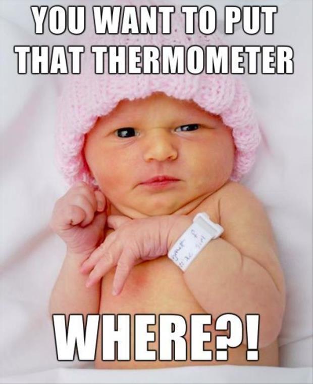 Baby Says You Want To Put That Thermometer Where1 Funny Picture