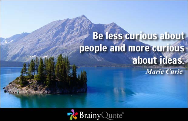 Be less curious about people and more curious about ideas. Marie Curie