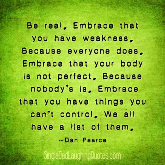 Be real. Embrace that you have weakness. Because everyone does. Embrace that your body is not perfect. Because… Dan Pearce