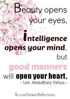 Beauty opens your eyes, intelligence opens your mind but good manners will open your heart. Ust. Abdulbary Yahya