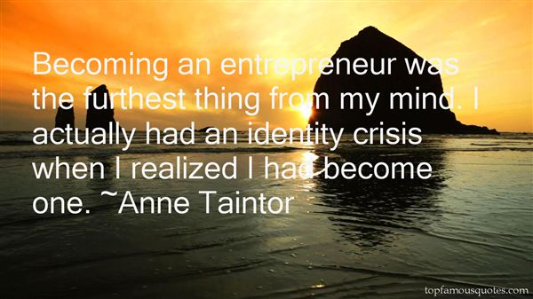 Becoming an entrepreneur was the furthest thing from my mind. I actually had an identity crisis when I realized I had become one. Anne Taintor