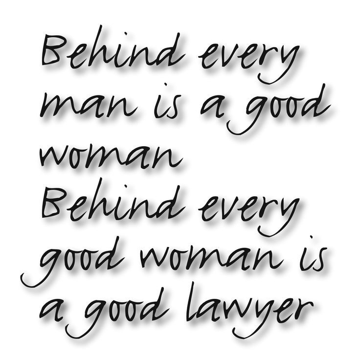 Behind every man is a good woman behind every good woman is a good lawyer