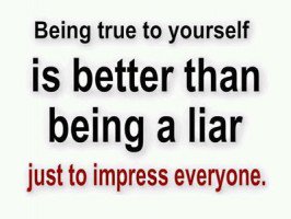 Being True To Yourself Is Better Than Being A Liar Just To Impress everyone
