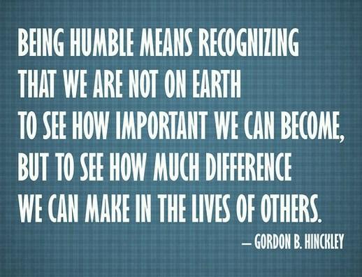 Being humble means recognizing that we are not on earth to see how important we can become, but to see how much difference we can ... Gordon B. Hinckley