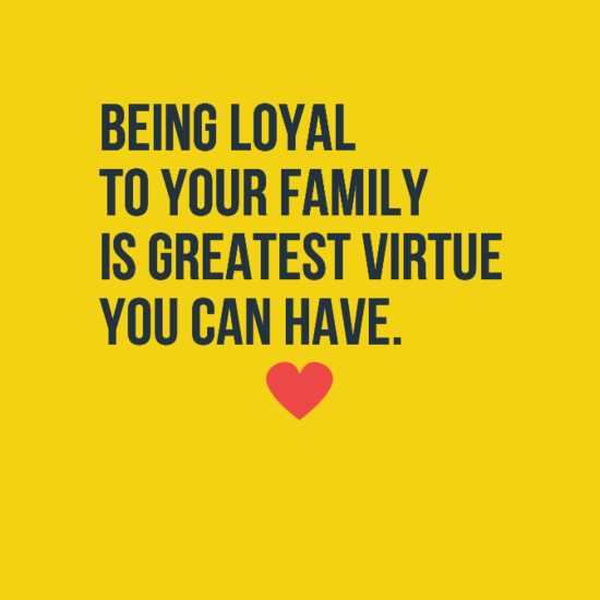 Being loyal to your family is greatest virtue one can have