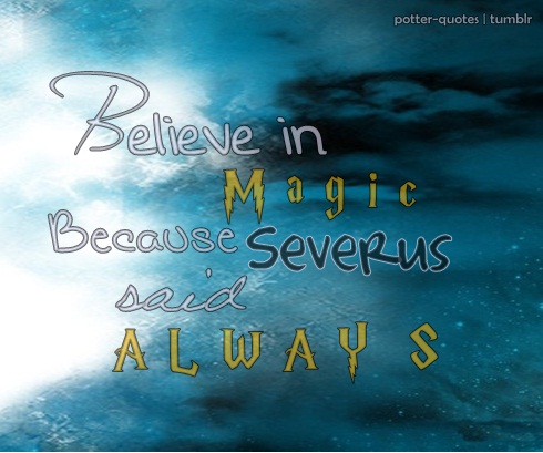 Believe In Magic Because Severus Said Always