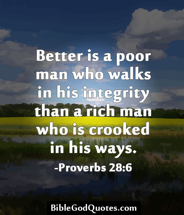 Better is a poor man who walks in his integrity than a rich man who is crooked in his ways