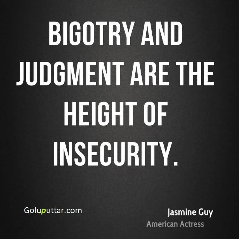 Bigotry and judgment are the height of insecurity. Jasmine Guy