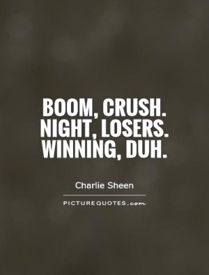 Boom, crush. Night, losers. Winning, duh. Charlie Sheen